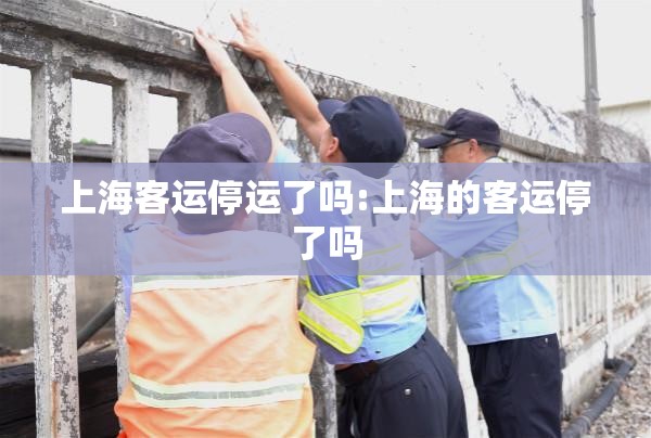 上海客运停运了吗:上海的客运停了吗