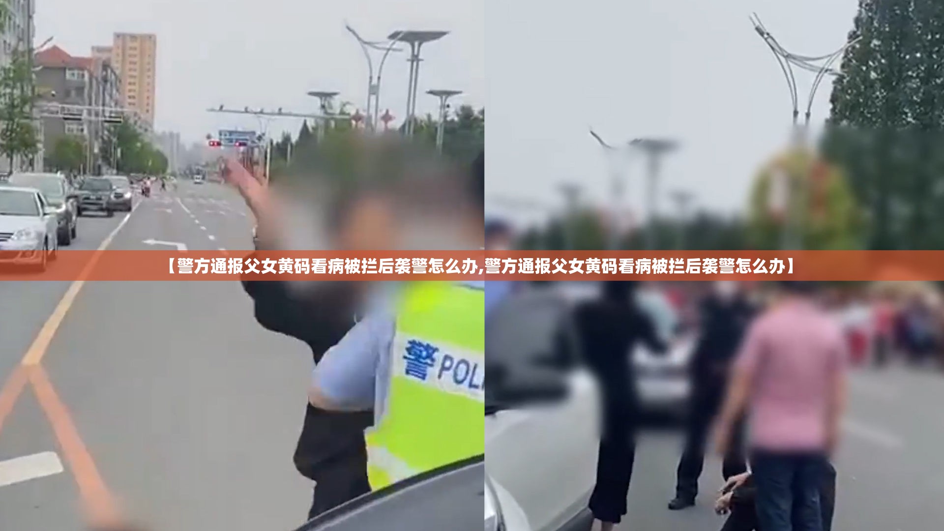 【警方通报父女黄码看病被拦后袭警怎么办,警方通报父女黄码看病被拦后袭警怎么办】