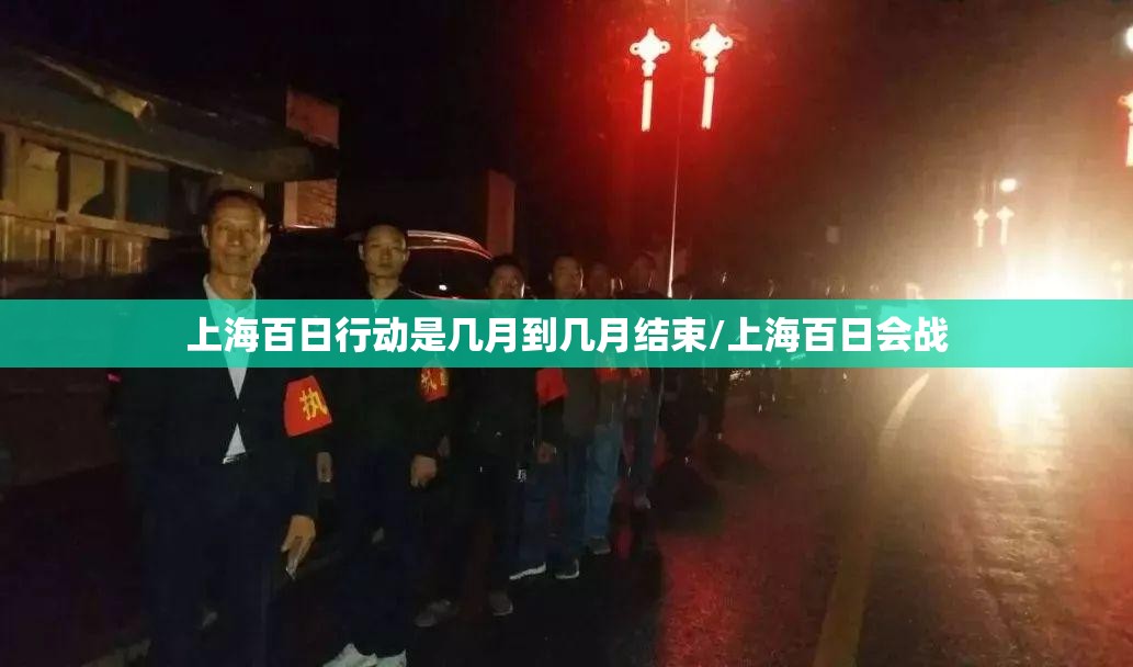 上海百日行动是几月到几月结束/上海百日会战
