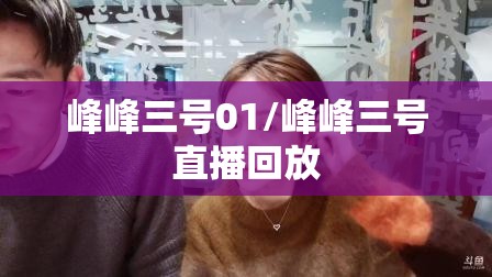 峰峰三号01/峰峰三号直播回放