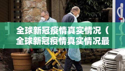 全球新冠疫情真实情况（全球新冠疫情真实情况最新消息）
