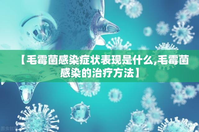 【毛霉菌感染症状表现是什么,毛霉菌感染的治疗方法】