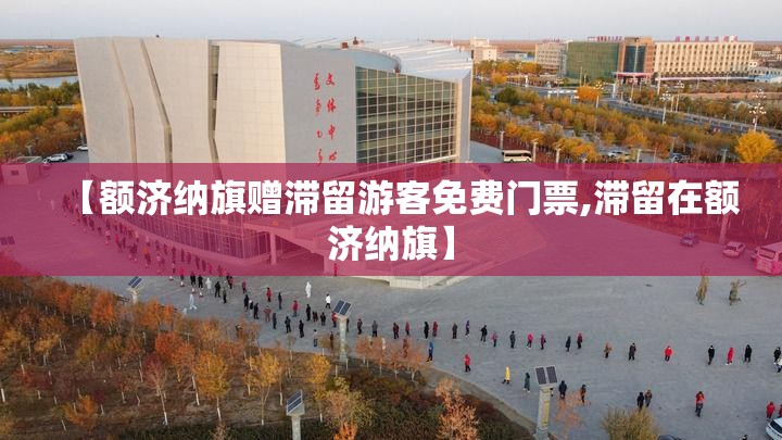 【额济纳旗赠滞留游客免费门票,滞留在额济纳旗】