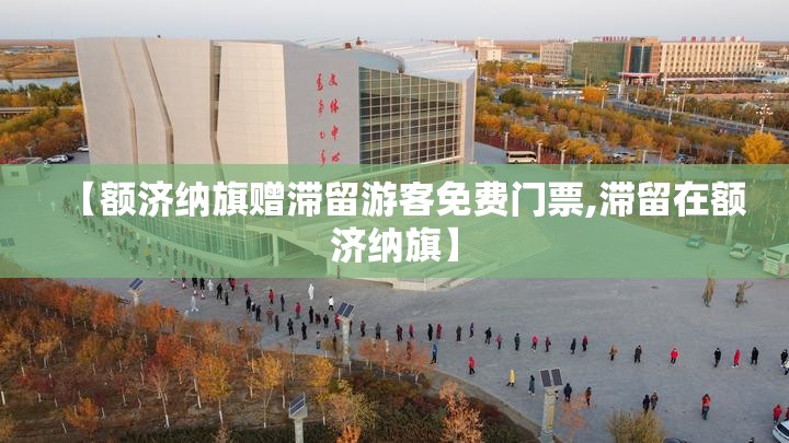 【额济纳旗赠滞留游客免费门票,滞留在额济纳旗】