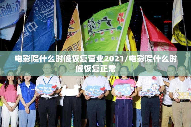 电影院什么时候恢复营业2021/电影院什么时候恢复正常