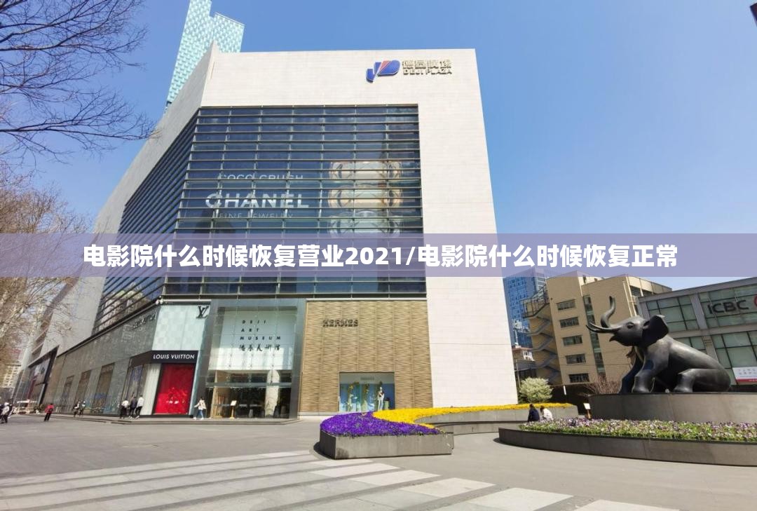 电影院什么时候恢复营业2021/电影院什么时候恢复正常