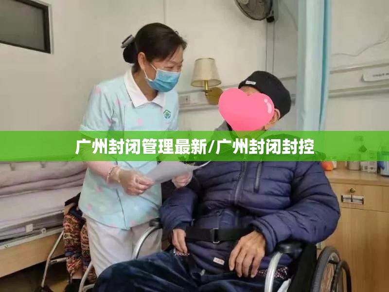 广州封闭管理最新/广州封闭封控
