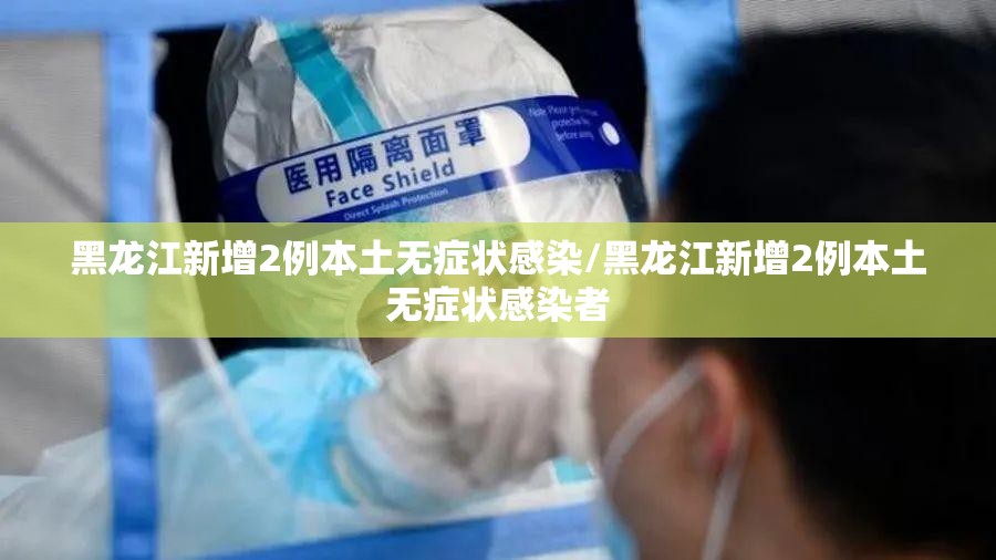 黑龙江新增2例本土无症状感染/黑龙江新增2例本土无症状感染者