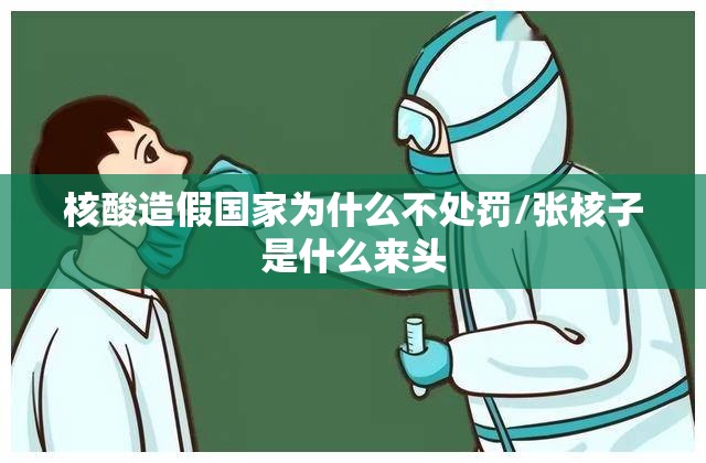 核酸造假国家为什么不处罚/张核子是什么来头