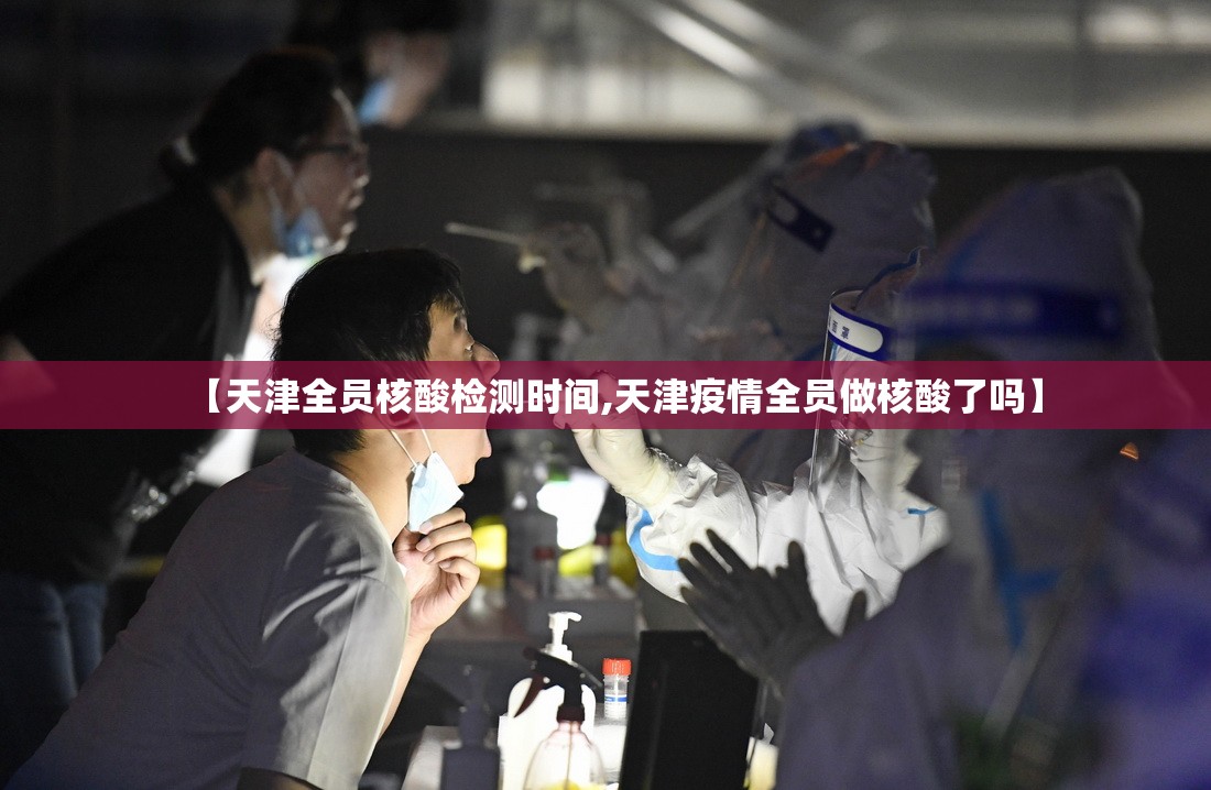 【天津全员核酸检测时间,天津疫情全员做核酸了吗】