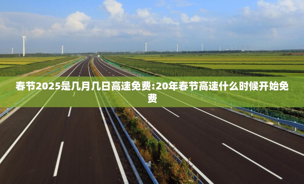 春节2025是几月几日高速免费:20年春节高速什么时候开始免费