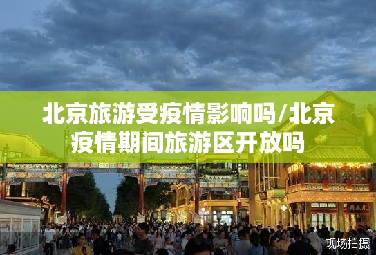 北京旅游受疫情影响吗/北京疫情期间旅游区开放吗