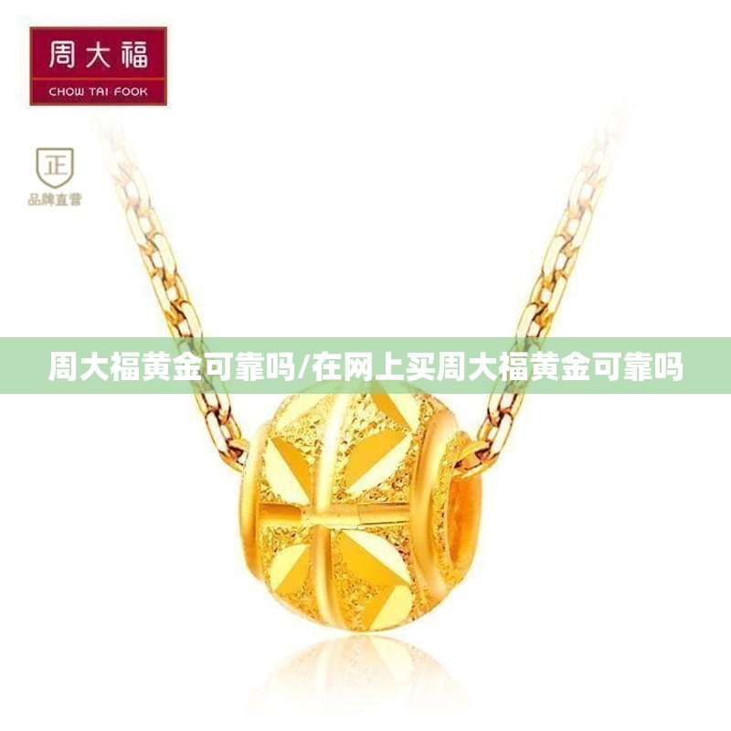 周大福黄金可靠吗/在网上买周大福黄金可靠吗