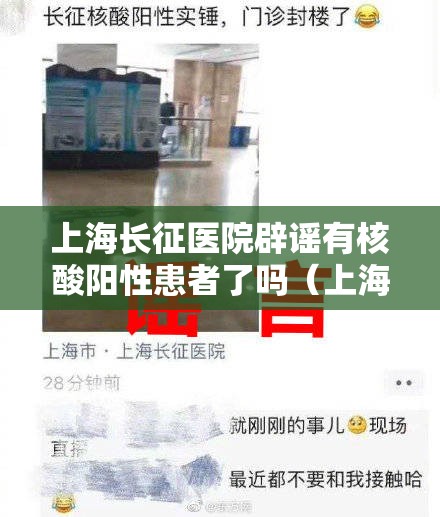 上海长征医院辟谣有核酸阳性患者了吗（上海长征医院辟谣有核酸阳性患者了吗）