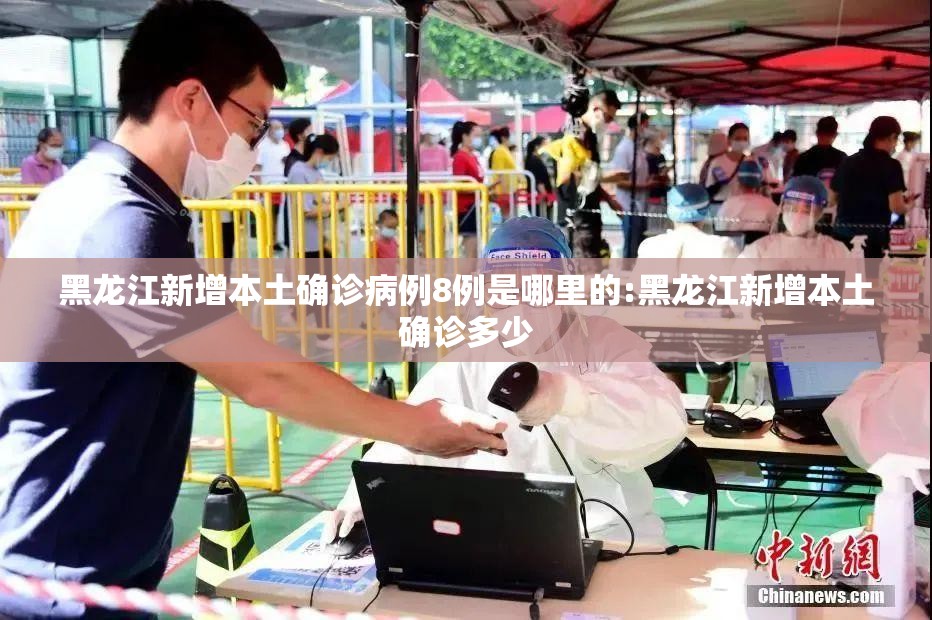 黑龙江新增本土确诊病例8例是哪里的:黑龙江新增本土确诊多少