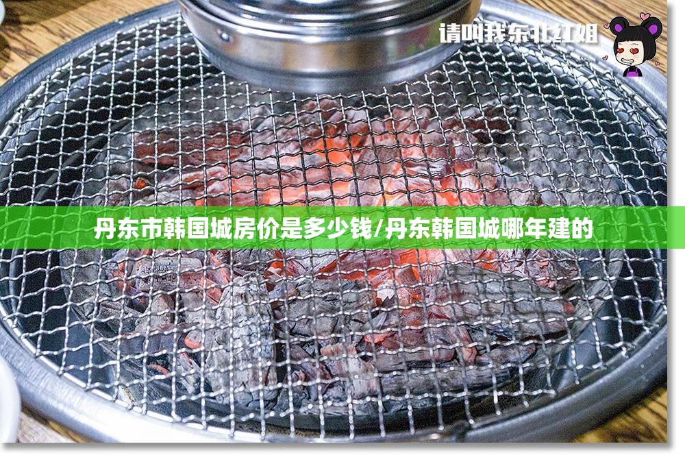 丹东市韩国城房价是多少钱/丹东韩国城哪年建的