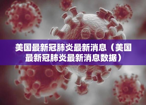 美国最新冠肺炎最新消息（美国最新冠肺炎最新消息数据）