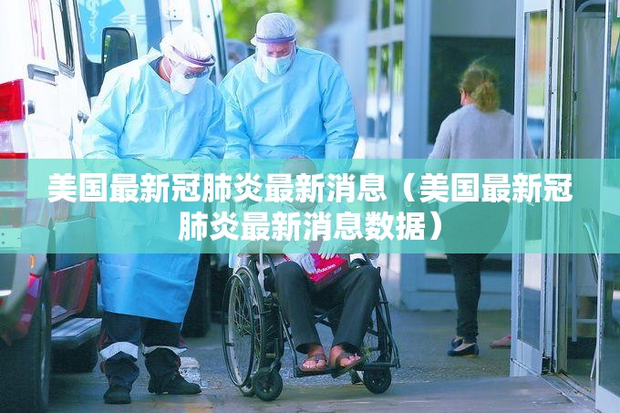 美国最新冠肺炎最新消息（美国最新冠肺炎最新消息数据）