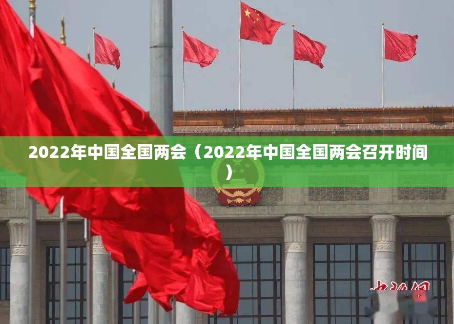 2022年中国全国两会（2022年中国全国两会召开时间）