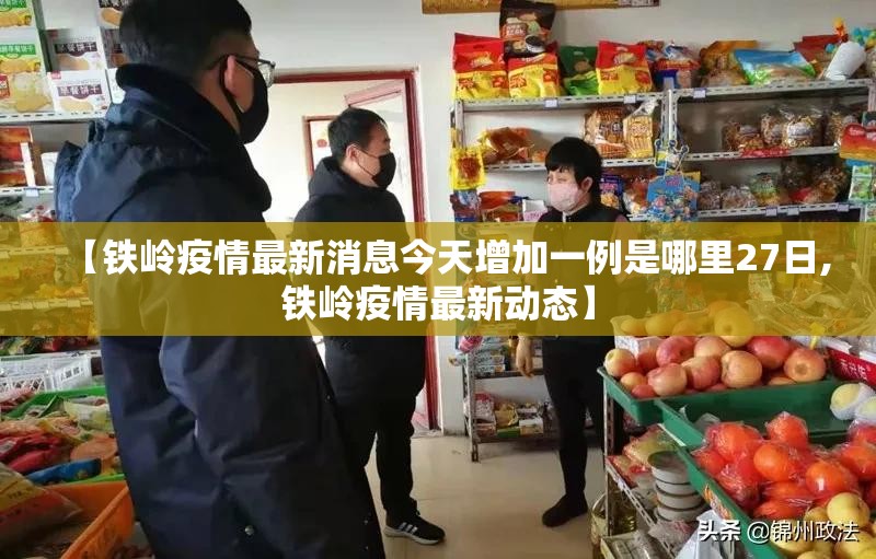 【铁岭疫情最新消息今天增加一例是哪里27日,铁岭疫情最新动态】