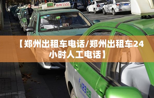 【郑州出租车电话/郑州出租车24小时人工电话】