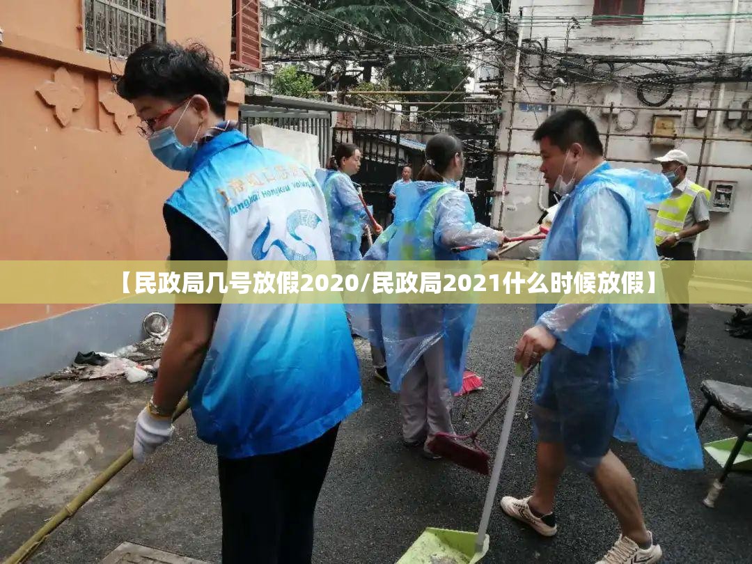 【民政局几号放假2020/民政局2021什么时候放假】