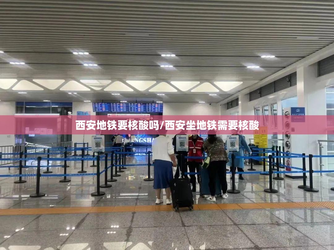 西安地铁要核酸吗/西安坐地铁需要核酸