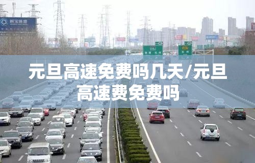 元旦高速免费吗几天/元旦高速费免费吗