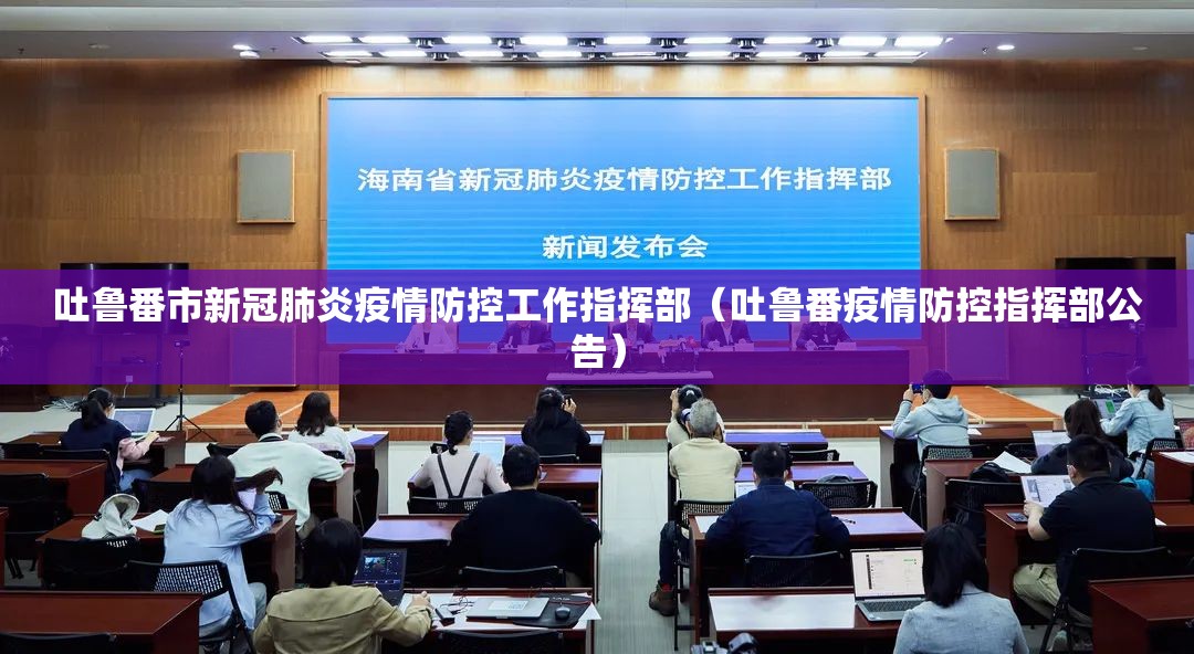 吐鲁番市新冠肺炎疫情防控工作指挥部（吐鲁番疫情防控指挥部公告）