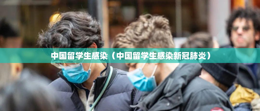 中国留学生感染（中国留学生感染新冠肺炎）