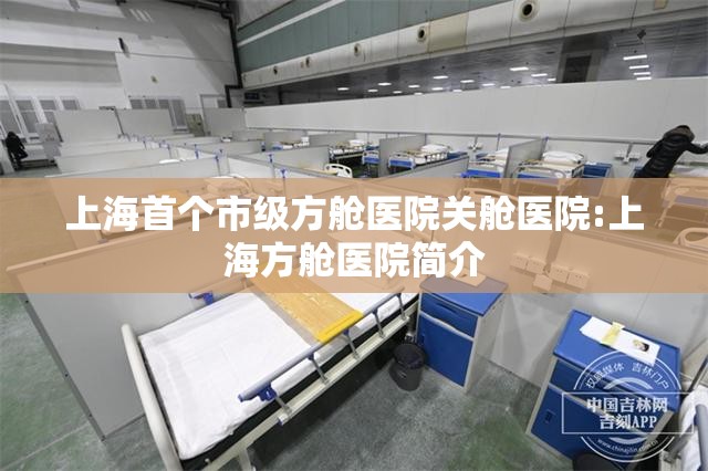 上海首个市级方舱医院关舱医院:上海方舱医院简介
