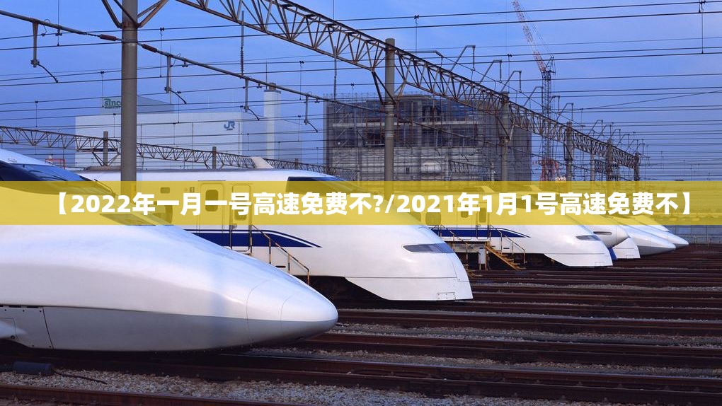 【2022年一月一号高速免费不?/2021年1月1号高速免费不】