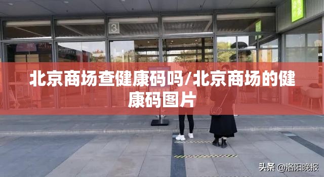 北京商场查健康码吗/北京商场的健康码图片