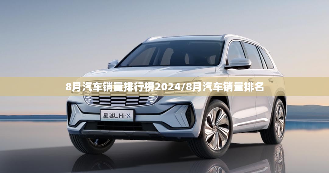 8月汽车销量排行榜2024/8月汽车销量排名