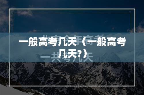 一般高考几天（一般高考几天?）