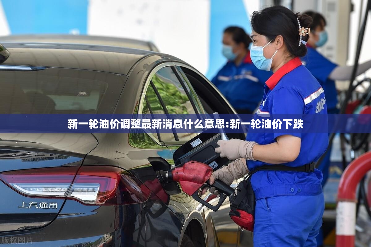 新一轮油价调整最新消息什么意思:新一轮油价下跌