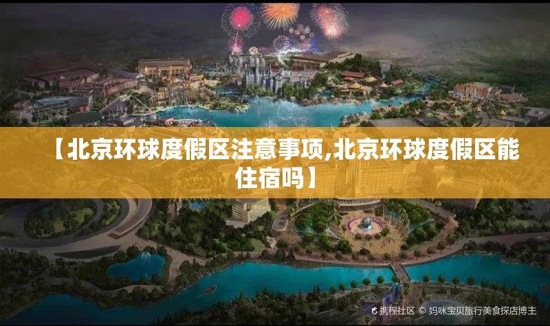 【北京环球度假区注意事项,北京环球度假区能住宿吗】