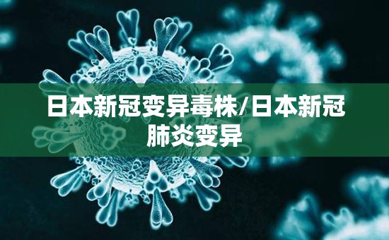 日本新冠变异毒株/日本新冠肺炎变异