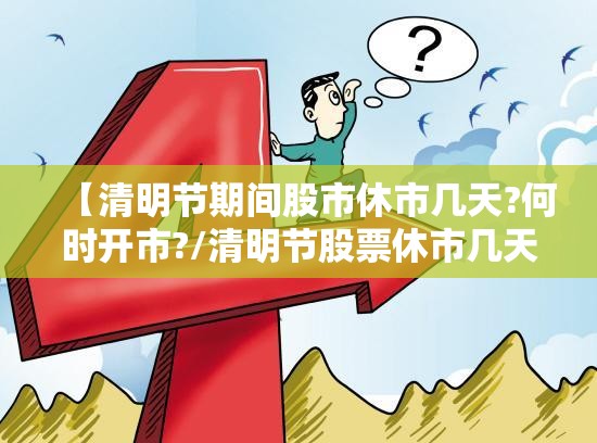 【清明节期间股市休市几天?何时开市?/清明节股票休市几天】