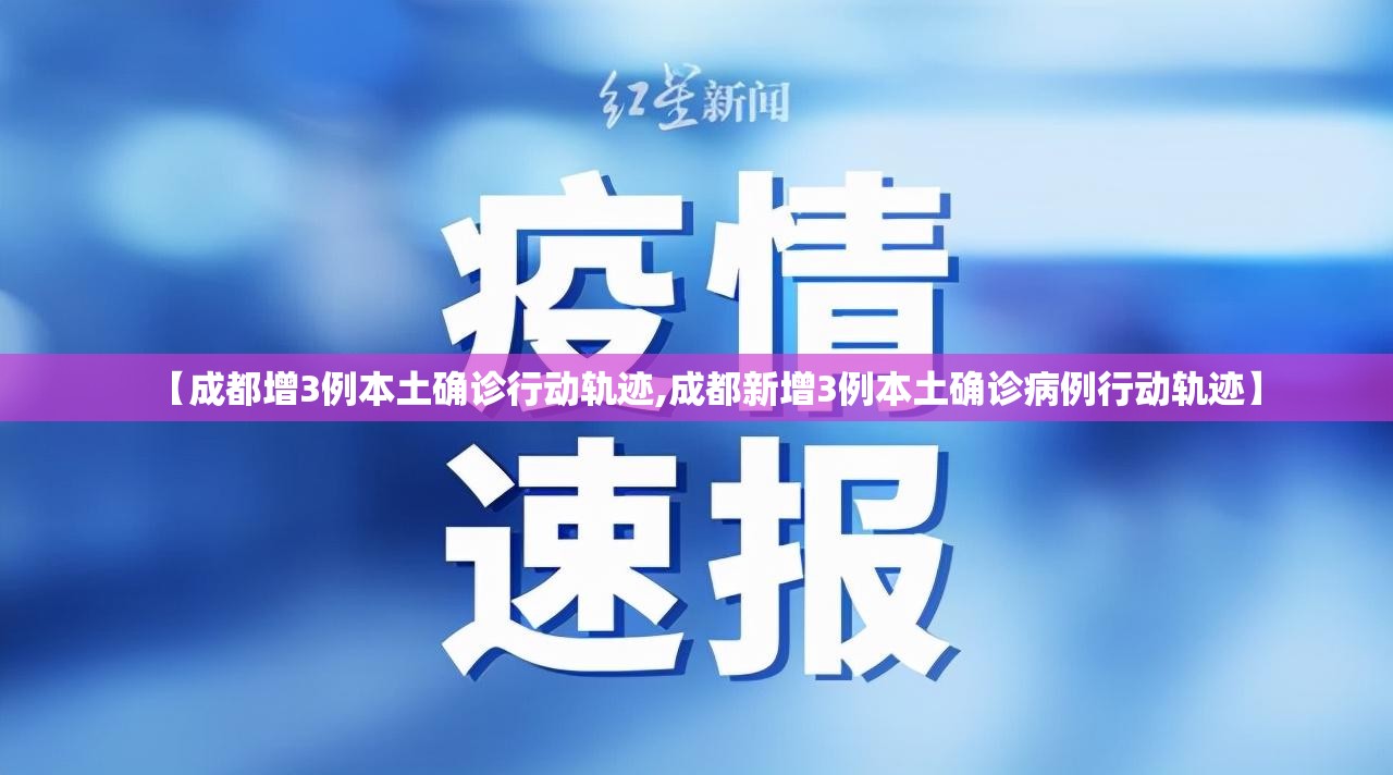 【成都增3例本土确诊行动轨迹,成都新增3例本土确诊病例行动轨迹】