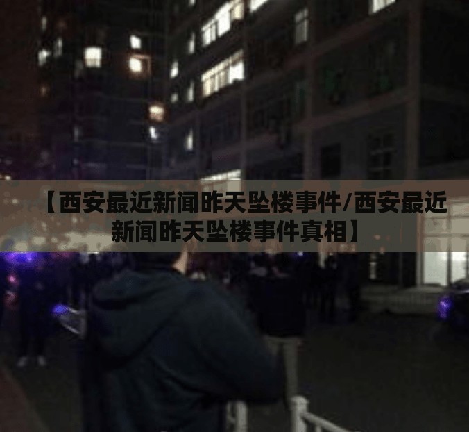 【西安最近新闻昨天坠楼事件/西安最近新闻昨天坠楼事件真相】