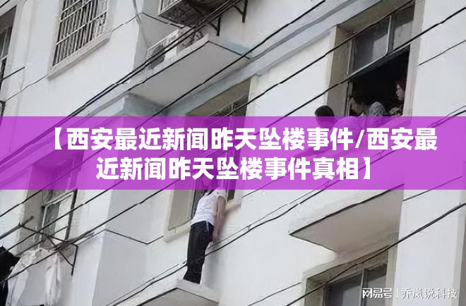 【西安最近新闻昨天坠楼事件/西安最近新闻昨天坠楼事件真相】