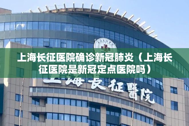 上海长征医院确诊新冠肺炎（上海长征医院是新冠定点医院吗）