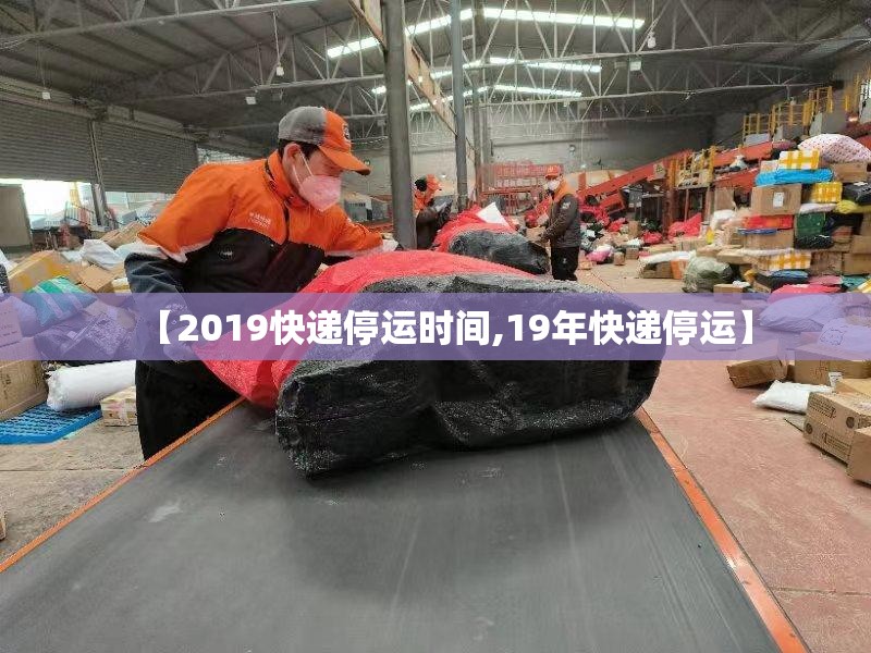 【2019快递停运时间,19年快递停运】