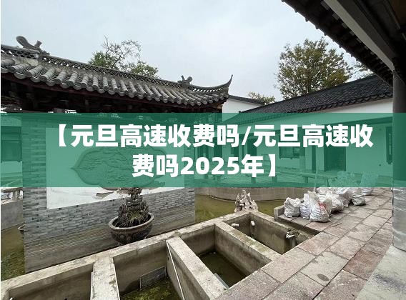 【元旦高速收费吗/元旦高速收费吗2025年】