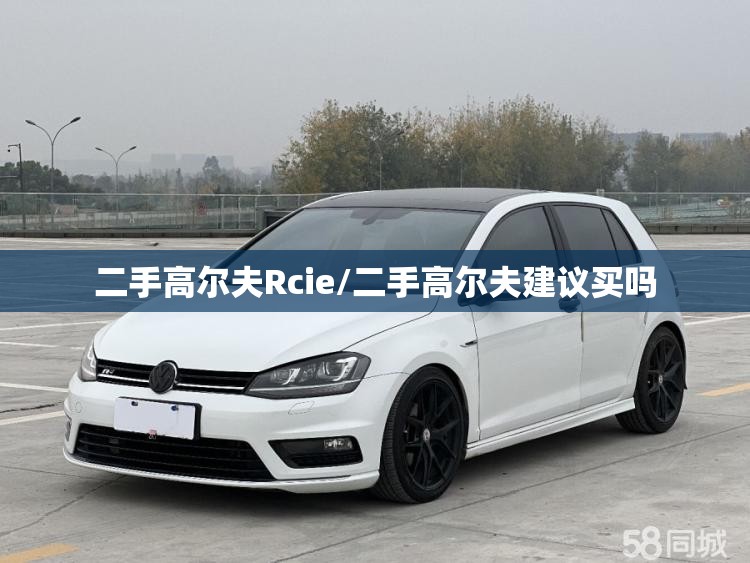 二手高尔夫Rcie/二手高尔夫建议买吗