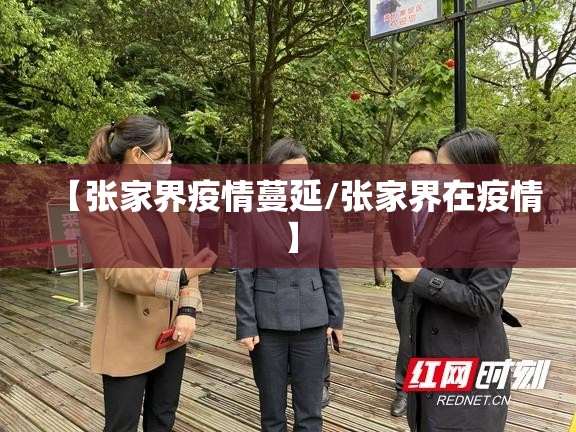 【张家界疫情蔓延/张家界在疫情】