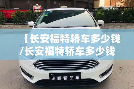 【长安福特轿车多少钱/长安福特轿车多少钱一辆】