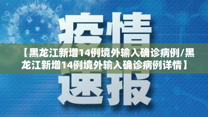 【黑龙江新增14例境外输入确诊病例/黑龙江新增14例境外输入确诊病例详情】