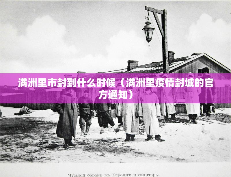 满洲里市封到什么时候（满洲里疫情封城的官方通知）